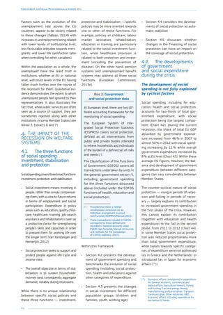 64
Employment and Social Developments in Europe 2014
Factors such as the evolution of the
unemployment rate across the EU
countries, appear to be closely related
to these changes (Fabian, 2014) with
increases in unemployment being related
with lower levels of institutional trust,
less favourable attitudes towards immi-
grants, and lower life satisfaction (also
when controlling for other variables).
Within the population as a whole, the
unemployed have the least trust in
institutions, whether at EU or national
level, with trust levels in the EU having
fallen much further over the course of
the recession for them. Qualitative evi-
dence demonstrates the extent to which
unemployed people feel ignored by their
representatives. It also illustrates the
fact that, while public services are often
seen as a source of support, they are
sometimes rejected along with other
institutions in some Member States (see
Annex 3, Extracts 6 and 7).
4.	The impact of the
recession on welfare
systems
4.1.	 The three functions
of social spending:
investment, stabilisation
and protection
Socialspendingcoversthreebroadfunctions:
investment, protection and stabilisation.
•	 Social investment means investing in
people, rather than simply compensat-
ing them, with a view to future returns
in terms of employment and social
participation. Expenditure in policy
areas such as education, quality child-
care, healthcare, training, job-search
assistance and rehabilitation is seen as
a productive factor for strengthening
people’s skills and capacities in order
to prepare them for working life over
the longer term (Van Kersbergen and
Hemerijck, 2012).
•	 Social protection seeks to support and
protect people against life-cycle and
income risks.
•	 The overall objective in terms of sta-
bilisation is to sustain households’
incomes (and, consequently, aggregate
demand), notably during recessions.
While there is no unique relationship
between specific social policies and
these three functions — investment,
protection and stabilisation — specific
policies may be more oriented towards
one or other of these functions. For
example, policies on childcare, labour
market activation, rehabilitation,
education or training are particularly
related to the social investment func-
tion, while healthcare provision is
related to both protection and invest-
ment (including the prevention of
disease). On the other hand, pension
systems and unemployment benefit
systems may address all three social
functions (European Commission,
2013e).
Box 2: Government
and social protection data
At European level, there are two dif-
ferent accounting frameworks for the
monitoring of social spending:
The European System of Inte-
grated Social Protection Statistics
(ESSPROS) ­covers social protection,
defined as all interventions from
public and private bodies intended
to relieve households and individuals
of the burden of a defined set of risks
and needs ( 1
).
The Classification of the Functions
of Government (COFOG) covers all
transactions undertaken by units in
the general government sector ( 2
),
including government spending
for the three functions discussed
above (included under the COFOG
functions of health, education and
social protection).
(1
)	 Provided that there is neither
simultaneous reciprocal nor an
individual arrangement involved
(see Eurostat, ESSPROS Manual, 2011).
(2
)	 These transactions included in COFOG
correspond to those defined and
recorded in national accounts under
ESA95 (see Eurostat, Manual on sources
and methods for the compilation
of COFOG statistics, 2007).
Within this framework:
•	 Section 4.2 presents the develop-
ment of government spending and
benchmarks the evolution of social
spending (including social protec-
tion, health and education) against
other categories of expenditure.
•	 Section 4.3 presents the changes
in social investment for different
population groups (children and
families, youth, working age).
•	 Section 4.4 considers the develop-
ments of social protection as auto-
matic stabiliser.
•	 Section 4.5 discusses whether
changes in the financing of social
protection can have an impact on
the coverage of social protection.
4.2.	 The developments
of government
and social expenditure
during the crisis
The development of social
spending is not fully explained
by cyclical factors
Social spending, including for edu-
cation, health and social protection,
accounts for two-thirds of total gov-
ernment expenditure, with social
protection being the largest compo-
nent (Chart 42). During the current
recession, the share of total EU GDP
absorbed by government expendi-
ture increased from 46 % in 2007 to
almost 50 % in 2012 with social spend-
ing increasing by 11 % while overall
government expenditure increased by
8 % at EU level (Chart 43). Within these
average EU figures, however, the bal-
ance and development of government
expenditure between different cate-
gories can vary considerably between
Member States.
The counter-cyclical nature of social
protection — rising in periods of reces-
sion and falling in periods of recov-
ery — largely explains its contribution
to increased government spending in
the first phase of the crisis. However,
this cannot explain its contribution
(together with education and health
expenditure) to the fall in the second
phase, from 2011 to 2012 (Chart 44).
In some Member States social protec-
tion was reduced proportionally more
than total government expenditure,
while biases towards specific catego-
ries of expenditure were not addressed
(as in Greece and the Netherlands) or
introduced (as in Spain for economic
affairs ( 75
)).
(75
)	 Economic affairs corresponds to expenditure
for General economic, commercial and
labour affairs, Agriculture, forestry, fishing
and hunting, Fuel and energy, Mining,
manufacturing and construction, Transport,
Communication, Other industries, RD,
Economic affairs, including expenditure for
the bailout of banks.
 
