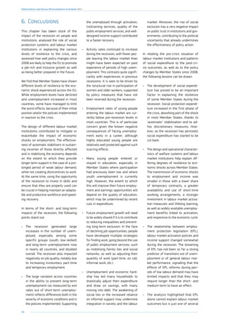 90
Employment and Social Developments in Europe 2014
6.	Conclusions
This chapter has taken stock of the
impact of the recession on people and
institutions, analysed the role of social
protection systems and labour market
institutions in explaining the various
levels of resilience to the crisis, and
assessed how well policy changes since
2008 are likely to help the EU to promote
a job-rich and inclusive growth as well
as being better prepared in the future.
We find that Member States have shown
different levels of resilience to the eco-
nomic shock experienced across the EU.
While employment levels have declined
and unemployment increased in most
countries, some have managed to limit
the worst effects, because of their initial
position and/or the policies implemented
in reaction to the crisis.
The design of different labour market
institutions contributed to mitigate or
exacerbate the impact of economic
shocks on employment. The effective-
ness of automatic stabilisers in sustain-
ing incomes of those directly affected
and in stabilising the economy depends
on the extent to which they provide
longer term support in the case of a pro-
longed period of weak labour demand,
while not creating disincentives to work.
At the same time, using the opportunity
of the recession to invest in skills and
ensure that they are properly used can
be crucial in helping maintain an adapta-
ble and productive workforce and speed-
ing recovery.
In terms of the short- and long-term
impacts of the recession, the following
points stand out:
•	 The recession generated large
increases in the number of unem-
ployed, especially among some
specific groups (youth, low-skilled)
and long-term unemployment rose
in nearly all countries, and doubled
overall. The recession also impacted
negatively on job quality, notably due
to increasing involuntary part-time
and temporary employment.
•	 The large variation across countries
in the ability to prevent long-term
unemployment (as measured by exit
rates out of short-term unemploy-
ment) reflects differences both in the
severity of economic conditions and in
the policies implemented. Supporting
the unemployed through activation,
(re)training services, quality of the
public employment services, and well-
designed income support contributed
to a faster recovery.
•	 Activity rates continued to increase
during the recession, with fewer peo-
ple leaving the labour market than
might have been expected on past
experience of periods of high unem-
ployment. This contrasts quite signifi-
cantly with experiences in previous
recessions. It is seen to be driven by
the structural rise in participation of
women and older workers, supported
by policy measures that have not
been reversed during the recession.
•	 Employment rates of young people
entering the labour market are cur-
rently below pre-recession levels in
most countries. This is of particular
concern given the known negative
consequences of facing unemploy-
ment early in a career, although
highly educated young people are
relatively well protected against such
scarring effects.
•	 Many young people entered or
stayed in education, especially in
Member States where participation
had previously been low and where
youth unemployment is currently
high. However, the extent to which
this will improve their future employ-
ment and earnings opportunities will
depend on the quality of education,
which may be undermined by recent
cuts in expenditure.
•	 Future employment growth will need
to be widely shared if it is to contribute
to reducing inequalities and prevent-
ing long-term exclusion. In the face
of declining job opportunities, people
have developed multiple strategies
for finding work, going beyond the use
of public employment services, such
as mobilising family ties and social
networks, as well as adjusting their
quantity of work (part-time, on call,
informal work, etc.).
•	 Unemployment and economic hard-
ship has led many households to
drastically adjust their expenditure
and draw on savings, with many
moving into debt. The weakening of
social ties or the increased reliance
on informal support may undermine
integration in society and the labour
market. Moreover, the rise of social
exclusion has a very negative impact
on public trust in institutions and gov-
ernments, contributing to the political
uncertainty that already undermines
the effectiveness of policy action.
In relating the pre-crisis situation of
labour market institutions and patterns
of social expenditure to the post-cri-
sis outcomes, as well as to the policy
changes by Member States since 2008,
the following lessons can be drawn:
•	 The development of social expendi-
ture has proved to be an important
factor in explaining the resilience
of some Member States during the
recession. Social protection expendi-
ture increased in the first phase of
the crisis, absorbing part of the shock
in most Member States, thanks to
‘automatic’ stabilisation and to ad-
hoc discretionary measures. How-
ever, as the recession has persisted,
social expenditure has started to be
cut back.
•	 The design and operational character-
istics of welfare systems and labour
market institutions help explain dif-
fering degrees of resilience to eco-
nomic shocks across Member States.
The transmission of economic shocks
to employment and income was
smaller in those with a lower share
of temporary contracts, a greater
availability and use of short-time
working arrangements, a stronger
investment in labour market activa-
tion measures and lifelong learning,
as well as widely available unemploy-
ment benefits linked to activation,
and responsive to the economic cycle.
•	 The relationship between employ-
ment protection legislation (EPL),
labour market activation policies and
income support changed somewhat
during the recession. The loosening
of EPL has not been so far a strong
predictor of transitions out of unem-
ployment or of general labour mar-
ket performance, signalling that the
effects of EPL reforms during peri-
ods of low labour demand may have
limited impacts and that they may
require longer than the short- and
medium-term to have an effect.
•	 The analysis highlighted that EPL
alone cannot explain labour market
outcomes but is just one of several
 