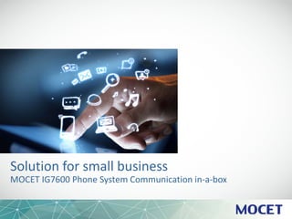Solution for small business
MOCET IG7600 Phone System Communication in-a-box
 