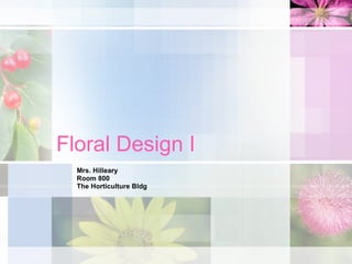 Floral Design I Mrs. Hilleary Room 800 The Horticulture Bldg 