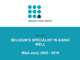 BELGIUM’S SPECIALIST IN AGING
WELL
M&A story 2005 - 2016
08/01/2016
 
