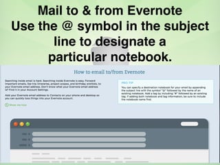 Mail to & from Evernote
Use the @ symbol in the subject
line to designate a
particular notebook.
 