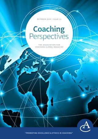 OCTOBER 2016 | ISSUE 11
THE ASSOCIATION FOR
COACHING GLOBAL MAGAZINE
“PROMOTING EXCELLENCE & ETHICS IN COACHING”
 