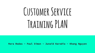 CustomerService
TrainingPLAN
Mara Rodas - Paul Simon - Junaid Karodia - Khang Nguyen
 
