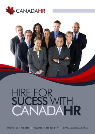 HIRE FOR
SUCESS WITH
CANADAHR
PHONE : (204) 415-2888 | TOLL FREE : 1-888-505-5179 | E MAIL: sales@CanadaHR.ca
 