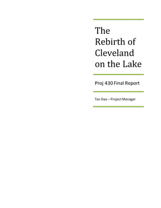 The
Rebirth of
Cleveland
on the Lake
Proj 430 Final Report
Tan Dao – ProjectManager
 