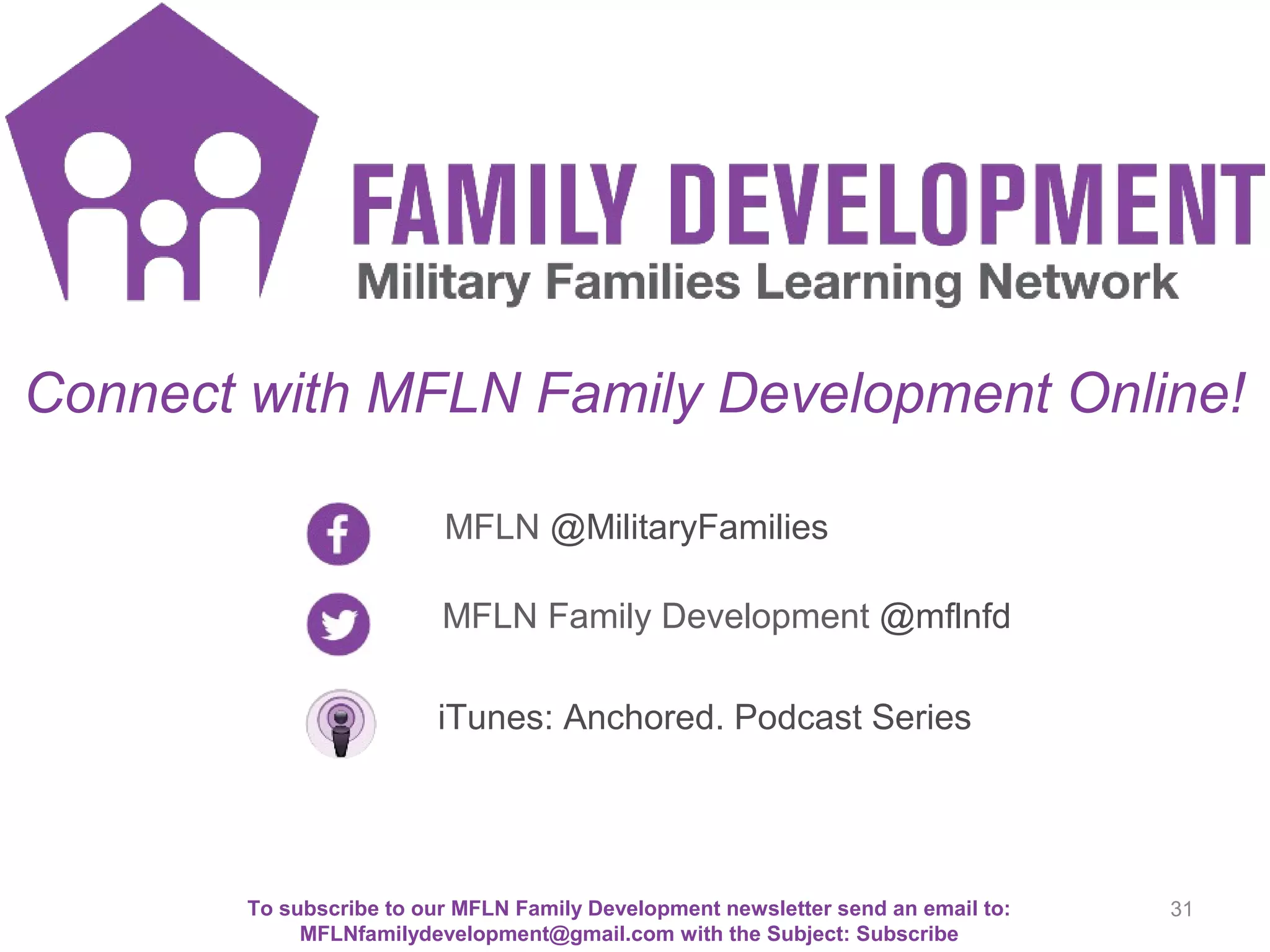 Connect with MFLN Family Development Online!
MFLN @MilitaryFamilies
MFLN Family Development @mflnfd
To subscribe to our MFLN Family Development newsletter send an email to:
MFLNfamilydevelopment@gmail.com with the Subject: Subscribe
FD social media
iTunes: Anchored. Podcast Series
31
 