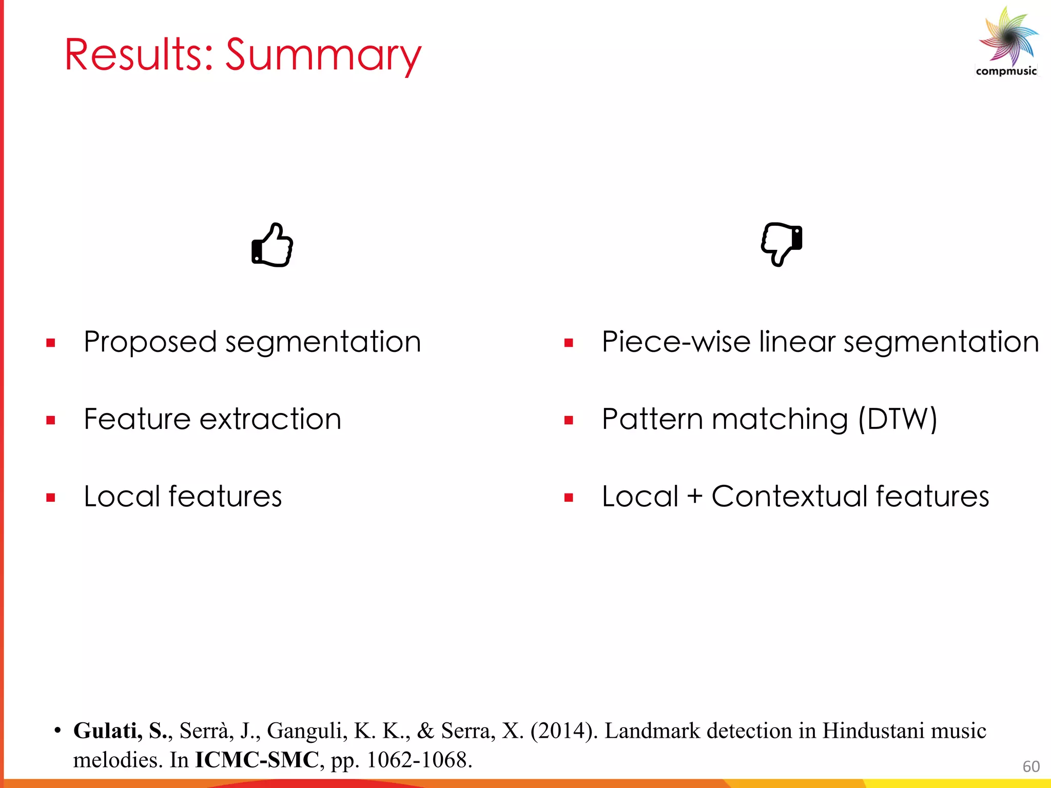 C _a _1 DaYYM e
§ B [ [_ P _ SY M U[
§ M a d MO U[
§ >[OM R M a _
§ BU O cU_ U M _ SY M U[
§ BM YM OTU S 6EH
§ >[OM 5[ d aM R M a _
• Gulati, S., Serrà, J., Ganguli, K. K., & Serra, X. (2014). Landmark detection in Hindustani music
melodies. In ICMC-SMC, pp. 1062-1068. 60
 