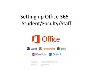 Setting up Office 365 –
Student/Faculty/Staff
Created by: Computer Science Department
Contributing: Jessica Lewis & Courtney Hicks
Edited by: Brian Menadue
Amended by: Nick Darnell
 