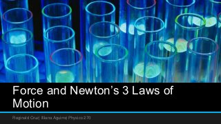 Force and Newton’s 3 Laws of
Motion
Reginald Cruz| Illiana Aguirre| Physics 270
 