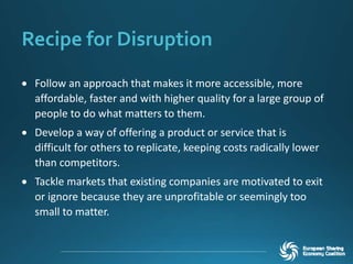 Recipe for Disruption
 Follow an approach that makes it more accessible, more
affordable, faster and with higher quality for a large group of
people to do what matters to them.
 Develop a way of offering a product or service that is
difficult for others to replicate, keeping costs radically lower
than competitors.
 Tackle markets that existing companies are motivated to exit
or ignore because they are unprofitable or seemingly too
small to matter.
 