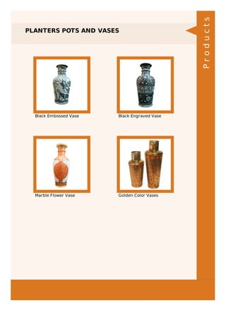 PLANTERS POTS AND VASES
Black Embossed Vase Black Engraved Vase
Marble Flower Vase Golden Color Vases
Products
 