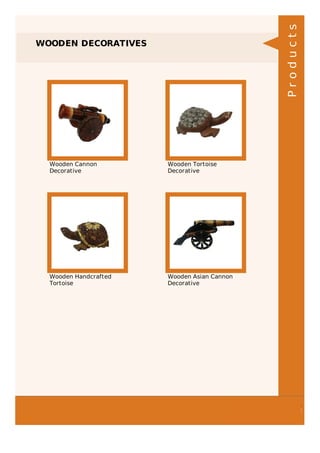 WOODEN DECORATIVES
Wooden Cannon
Decorative
Wooden Tortoise
Decorative
Wooden Handcrafted
Tortoise
Wooden Asian Cannon
Decorative
Products
 