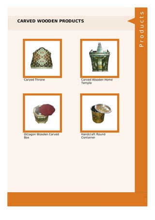 CARVED WOODEN PRODUCTS
Carved Throne Carved Wooden Home
Temple
Octagon Wooden Carved
Box
Handcraft Round
Container
Products
 