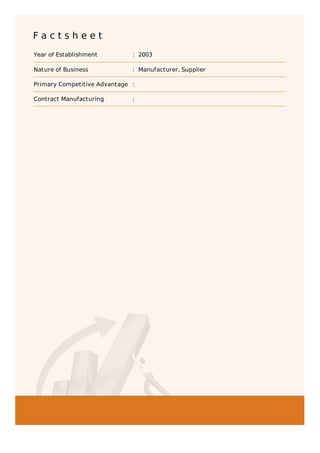 F a c t s h e e t
Year of Establishment : 2003
Nature of Business : Manufacturer, Supplier
Primary Competitive Advantage :
Contract Manufacturing :
 