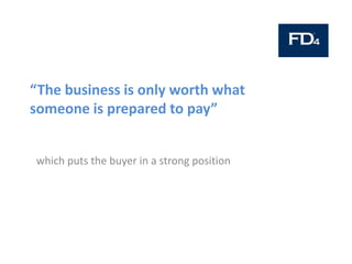 “The business is only worth what
someone is prepared to pay”
which puts the buyer in a strong position
 