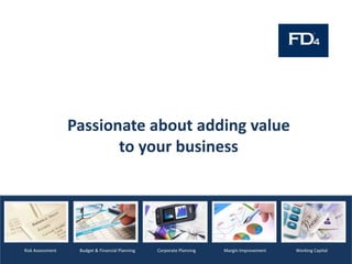 Passionate about adding value
to your business
Budget & Financial PlanningRisk Assessment Corporate Planning Working CapitalMargin Improvement
 