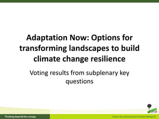 Adaptation Now: Options for 
transforming landscapes to build 
            g        p
    climate change resilience
  Voting results from subplenary key 
               questions
 