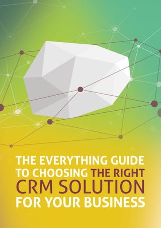 THE EVERYTHING GUIDE
TO CHOOSING THE RIGHT
CRM SOLUTION
FOR YOUR BUSINESS
 