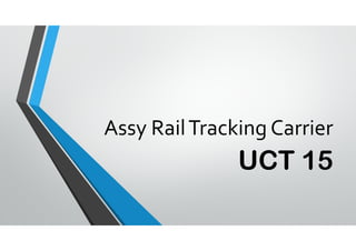 Assy Rail Tracking Carrier
UCT 15
 