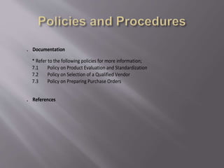 7. Documentation
* Refer to the following policies for more information;
7.1 Policy on Product Evaluation and Standardization
7.2 Policy on Selection of a Qualified Vendor
7.3 Policy on Preparing Purchase Orders
8. References
 