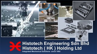 Histotech Engineering Sdn Bhd
Histotech ( HK ) Holding Ltd
Integrated Mechanical Solutions since 1992
 