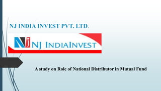 NJ INDIA INVEST PVT. LTD.
A study on Role of National Distributor in Mutual Fund
 
