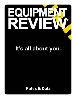 EQUIPMENT
REVIEW
EQUIPMENT
REVIEW
It’s all about you.
Rates & Data
 