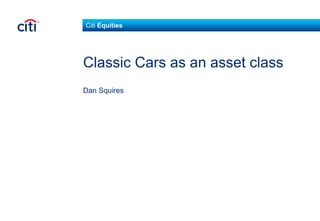 Citi Equities
Classic Cars as an asset class
Dan Squires
 
