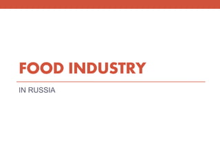 FOOD INDUSTRY
IN RUSSIA
 