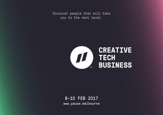 www.pause.melbourne
Discover people that will take
you to the next level.
8-10 FEB 2017
 