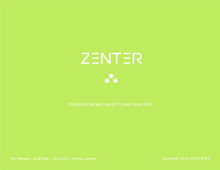 Zenter 1
“CENTER YOUR WELLNESS TO FIND YOUR ZEN”
Zen Masters: Ariel Rios | Jina Suh | Janelle Lawless December 2014 | HCDE 518 B
 