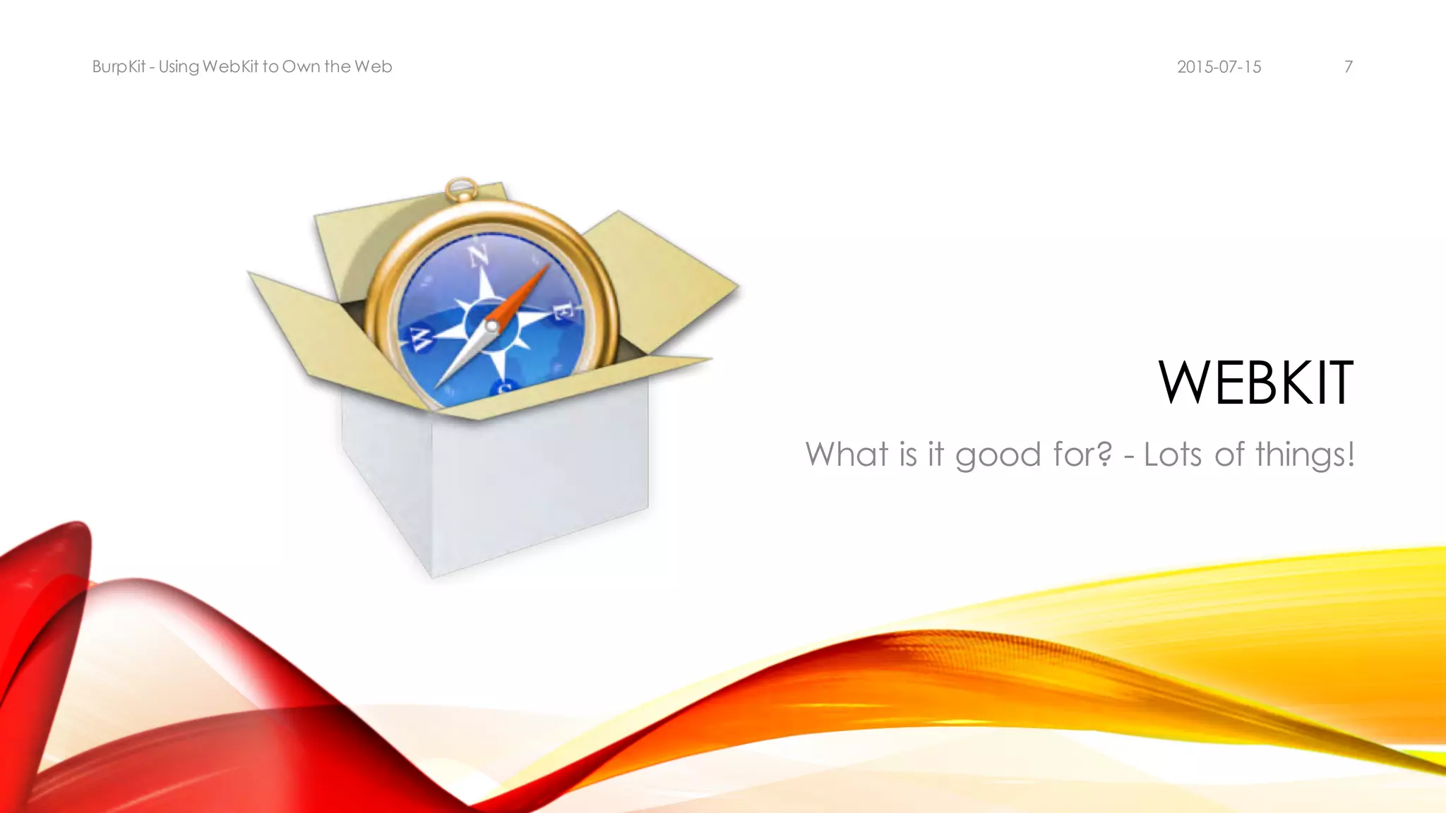 WEBKIT
What is it good for? - Lots of things!
2015-07-15BurpKit - UsingWebKit to Own the Web 7
 