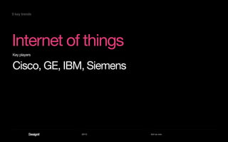 2013 Act as one
Internet of things
Key players
Cisco, GE, IBM, Siemens
5 key trends
 