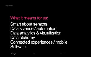 2013 Act as one
What it means for us:
Smart about sensors
Data science / automation
Data analytics & visualization
Data alchemy
Connected experiences / mobile
Software
5 key trends
 