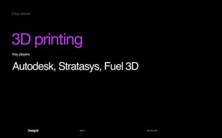 2013 Act as one
3D printing
5 key trends
Key players
Autodesk, Stratasys, Fuel 3D
 