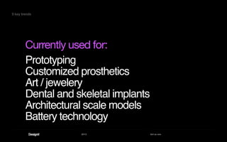 2013 Act as one
Prototyping
Customized prosthetics
Art / jewelery
Dental and skeletal implants
Architectural scale models
Battery technology
Currently used for:
5 key trends
 