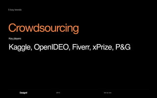 2013 Act as one
Crowdsourcing
5 key trends
Key players
Kaggle, OpenIDEO, Fiverr, xPrize, P&G
5 key trends
 