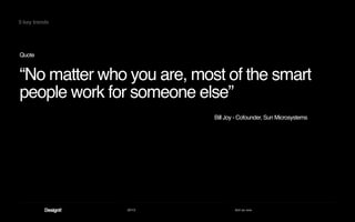 2013 Act as one
5 key trends
Quote
“No matter who you are, most of the smart
people work for someone else”
Bill Joy - Cofounder, Sun Microsystems
 