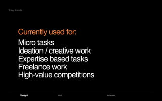2013 Act as one
Micro tasks
Ideation / creative work
Expertise based tasks
Freelance work
High-value competitions
Currently used for:
5 key trends
 