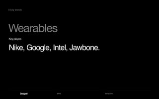 2013 Act as one
Wearables
5 key trends
Key players
Nike, Google, Intel, Jawbone.
 