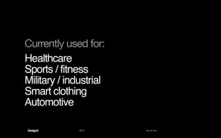 2013 Act as one
Healthcare
Sports / fitness
Military / industrial
Smart clothing
Automotive
Currently used for:
 