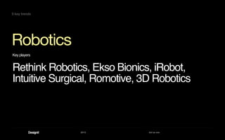 2013 Act as one
Robotics
5 key trends
Key players
Rethink Robotics, Ekso Bionics, iRobot,
Intuitive Surgical, Romotive, 3D Robotics
 