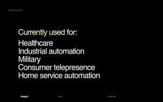 2013 Act as one
Healthcare
Industrial automation
Military
Consumer telepresence
Home service automation
Currently used for:
5 key trends
 