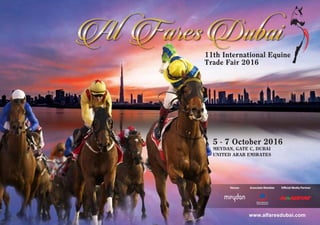 11th International Equine
Trade Fair 2016
5 - 7 October 2016
MEYDAN, GATE C, DUBAI
UNITED ARAB EMIRATES
www.alfaresdubai.com
Venue: Associate Member Official Media Partner
 