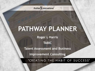PATHWAY PLANNER
Roger L Harris
TABIC
Talent Assessment and Business
Improvement Consulting
 