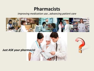 Pharmacists
improving medication use…advancing patient care
Just ASK your pharmacist
 