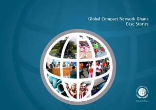 2 | Global Compact Network Ghana Case Stories Global Compact Network Ghana Case Stories | 3
Global Compact Network Ghana
Case Stories
 
