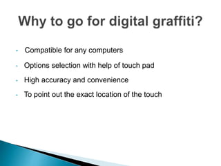 • Compatible for any computers
• Options selection with help of touch pad
• High accuracy and convenience
• To point out the exact location of the touch
 