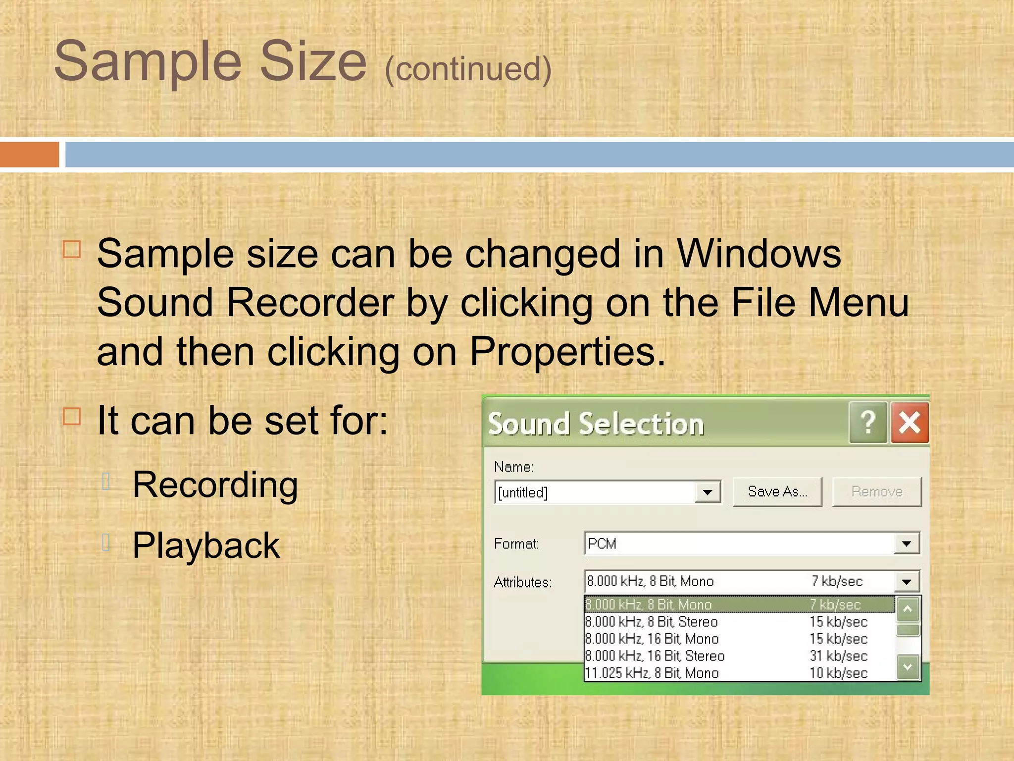 Sample Size (continued)
 Sample size can be changed in Windows
Sound Recorder by clicking on the File Menu
and then clicking on Properties.
 It can be set for:
 Recording
 Playback
 